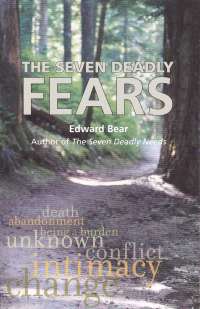 The Seven Deadly FEARS - fear of . . . death, abandonment, being a burden, the unknown, conflict, intimacy, change. Fears are what keep us from enjoying life and living in the sunlight of the spirit. As some anonymous troll once said &ldquo;Fear is the prison of the heart.&rdquo; By Edward Bear